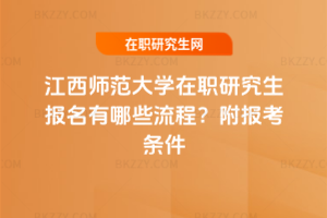 江西師范大學(xué)在職研究生報(bào)名有哪些流程？附報(bào)考條件