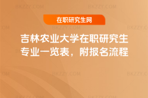 吉林農(nóng)業(yè)大學(xué)在職研究生專業(yè)一覽表，附報(bào)名流程