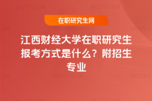 江西財經大學在職研究生報考方式是什么？附招生專業