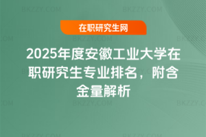 2025年度安徽工業(yè)大學(xué)在職研究生專業(yè)排名，附含金量解析