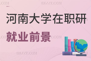 河南大學在職研究生就業(yè)前景如何，培養(yǎng)方式有哪些特點？