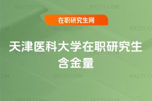 天津醫科大學在職研究生含金量