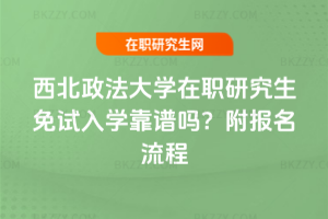 西北政法大學在職研究生免試入學靠譜嗎？附報名流程