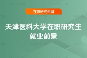 天津醫科大學在職研究生就業前景