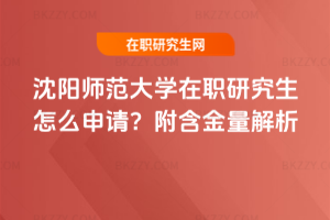沈陽師范大學(xué)在職研究生怎么申請？附含金量解析