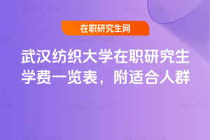 武漢紡織大學(xué)在職研究生學(xué)費一覽表，附適合人群