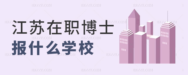 江蘇在職博士報什么學校 江蘇在職博士報什么學校