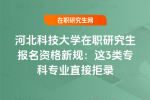 河北科技大學在職研究生報名資格新規：這3類專科專業直接拒錄