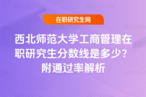 西北師范大學工商管理在職研究生分數線是多少？附通過率解析