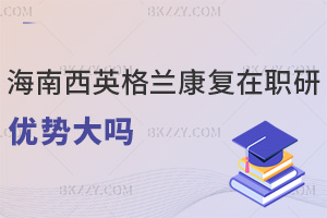 海南醫學院西英格蘭學院康復專業在職研究生優勢大嗎，點擊查看！