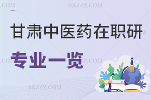 甘肅中醫(yī)藥大學(xué)在職研究生專業(yè)一覽表，附報(bào)考條件