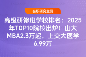 ߼ްWУ2025TOP10ԺУtɽMBA2.3fϽtW6.99f