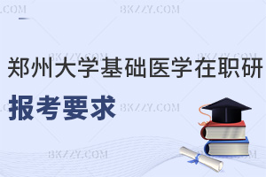2025鄭州大學(xué)基礎(chǔ)醫(yī)學(xué)在職研究生報(bào)考要求是什么，職場(chǎng)優(yōu)勢(shì)有哪些？