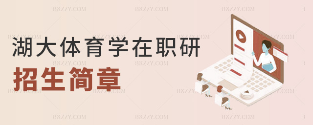 湖大體育學在職研招生簡章 湖大體育學在職研招生簡章