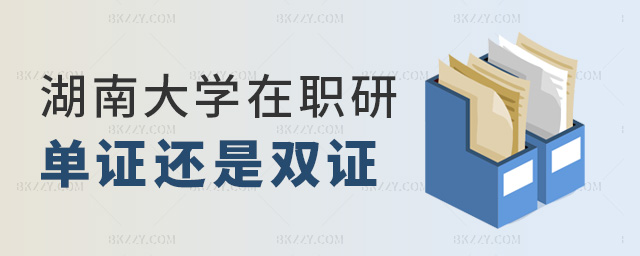 湖南大學(xué)在職研單證還是雙證 湖南大學(xué)在職研單證還是雙證