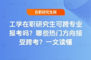 工學(xué)在職研究生可跨專業(yè)報(bào)考嗎？哪些熱門方向接受跨考？一文讀懂