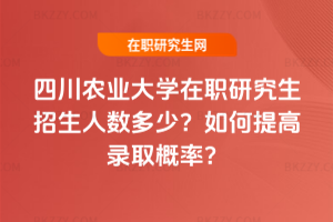 四川農(nóng)業(yè)大學(xué)在職研究生招生人數(shù)多少？如何提高錄取概率？