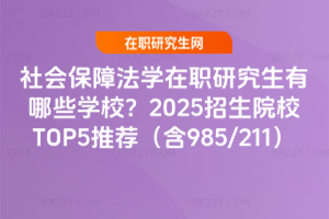 社會保障法學在職研究生有哪些學校？2025招生院校TOP5推薦（含985/211）