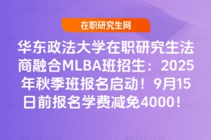 華東政法大學在職研究生法商融合MLBA班招生：2025年秋季班報名啟動！9月15日前報名學費減免4000！