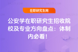 公安學(xué)在職研究生招收院校及專業(yè)方向盤(pán)點(diǎn)：體制內(nèi)必看！