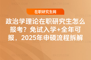 政治學理論在職研究生怎么報考？免試入學+全年可報，2025年申碩流程拆解