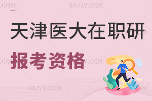 2025年天津醫科大學在職研究生報考資格要求是什么，3大資格類別（身份+學術+臨床）詳解！