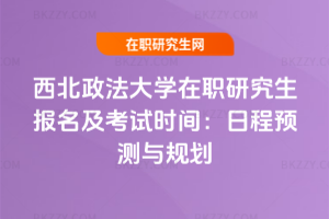 西北政法大學在職研究生報名及考試時間：2026年日程預測與規劃