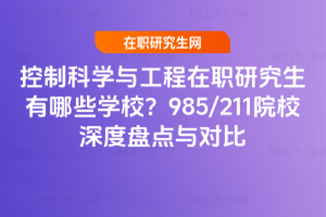 控制科學與工程在職研究生有哪些學校？2025年985/211院校深度盤點與對比