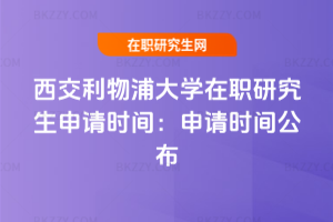 西交利物浦大學在職研究生申請時間：2026年申請時間公布