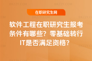 軟件工程在職研究生報考條件有哪些？零基礎轉行IT是否滿足資格？