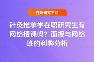 針灸推拿學(xué)在職研究生有網(wǎng)絡(luò)授課嗎？面授與網(wǎng)絡(luò)班的利弊分析