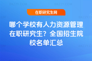 哪個學校有人力資源管理在職研究生？2025年全國招生院校名單匯總
