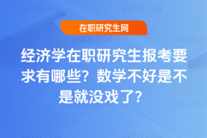 經濟學在職研究生報考要求有哪些？數學不好是不是就沒戲了？