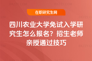 四川農(nóng)業(yè)大學(xué)免試入學(xué)研究生怎么報名？招生老師親授通過技巧