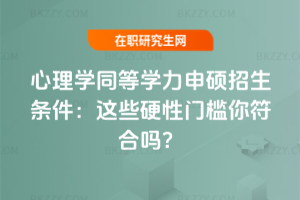 心理學(xué)同等學(xué)力申碩招生條件（2025年）：這些硬性門檻你符合嗎？