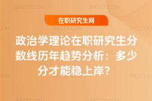 政治學理論在職研究生分數(shù)線歷年趨勢分析（2021-2025）：多少分才能穩(wěn)上岸？