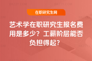 藝術學在職研究生報名費用是多少？工薪階層能否負擔得起？
