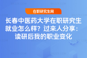 長春中醫藥大學在職研究生就業怎么樣？過來人分享：讀研后我的職業變化