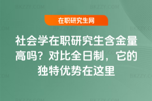 社會學在職研究生含金量高嗎？對比全日制，它的獨特優(yōu)勢在這里