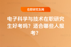 電子科學(xué)與技術(shù)在職研究生好考嗎？適合哪些人報考？
