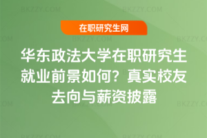 華東政法大學在職研究生就業前景如何？真實校友去向與薪資披露