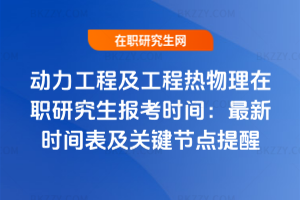 動力工程及工程熱物理在職研究生報考時間：2025年最新時間表及關(guān)鍵節(jié)點(diǎn)提醒