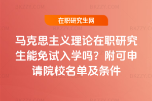 馬克思主義理論在職研究生能免試入學嗎？附可申請院校名單及條件
