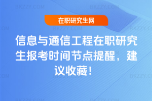 信息與通信工程在職研究生報考時間節點提醒，建議收藏！