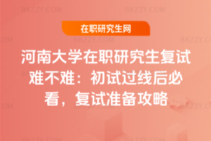 河南大學在職研究生復試難不難：初試過線后必看，2026年復試準備攻略
