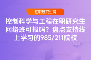控制科學與工程在職研究生網絡班可報嗎？盤點支持線上學習的985/211院校