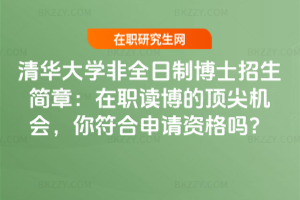 清華大學非全日制博士招生簡章：在職讀博的頂尖機會，你符合申請資格嗎？