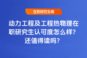 動力工程及工程熱物理在職研究生認(rèn)可度怎么樣？2026年還值得讀嗎？