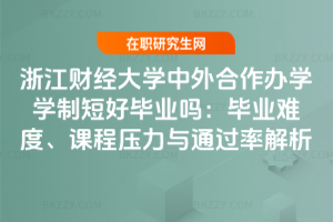 浙江財經大學中外合作辦學學制短好畢業嗎：畢業難度、課程壓力與通過率解析