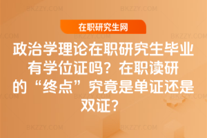 政治學理論在職研究生畢業(yè)有學位證嗎？在職讀研的“終點”究竟是單證還是雙證？